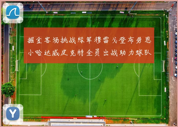 掘金客场挑战绿军穆雷戈登布劳恩小哈达威皮克特全员出战助力球队