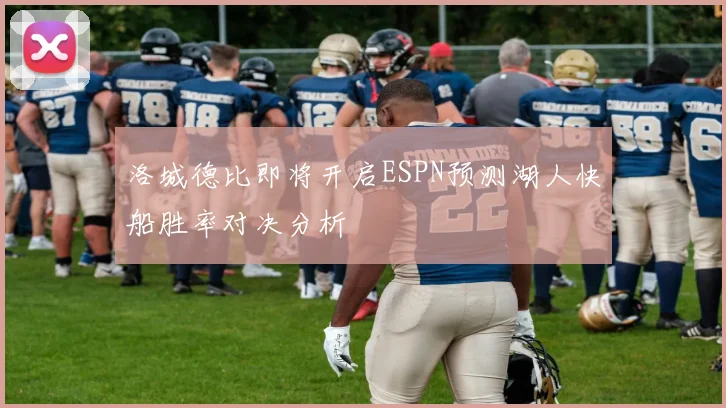 洛城德比即将开启ESPN预测湖人快船胜率对决分析