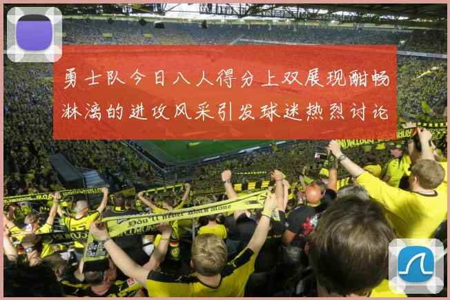 勇士队今日八人得分上双展现酣畅淋漓的进攻风采引发球迷热烈讨论