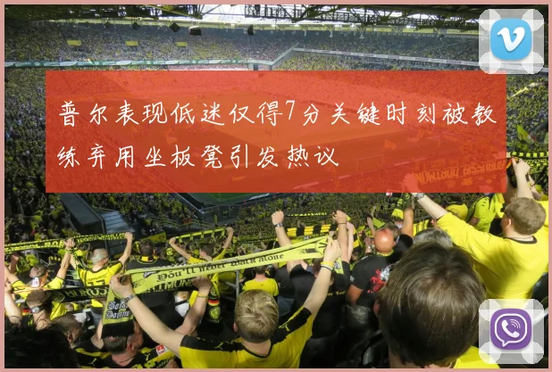 普尔表现低迷仅得7分关键时刻被教练弃用坐板凳引发热议