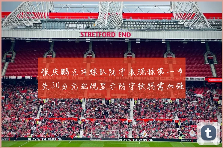张庆鹏点评球队防守表现称第一节失30分无犯规显示防守软弱需加强