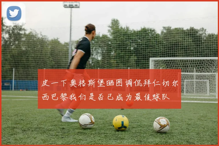 皮一下奥格斯堡晒图调侃拜仁切尔西巴黎我们是否已成为最佳球队