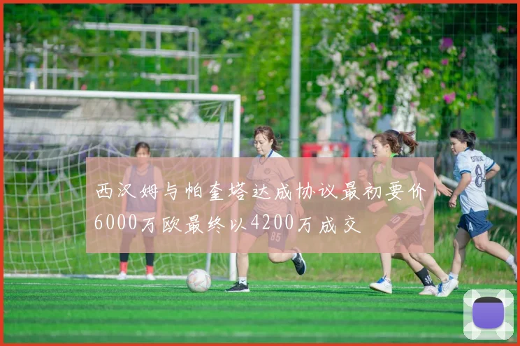 西汉姆与帕奎塔达成协议最初要价6000万欧最终以4200万成交