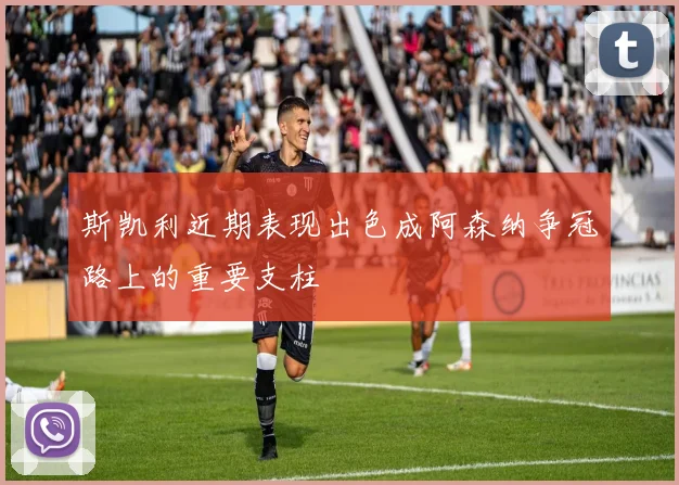 斯凯利近期表现出色成阿森纳争冠路上的重要支柱