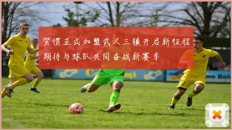 贺惯正式加盟武汉三镇开启新征程期待与球队共同奋战新赛季