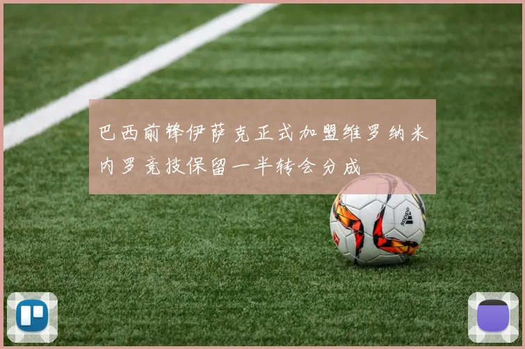 巴西前锋伊萨克正式加盟维罗纳米内罗竞技保留一半转会分成